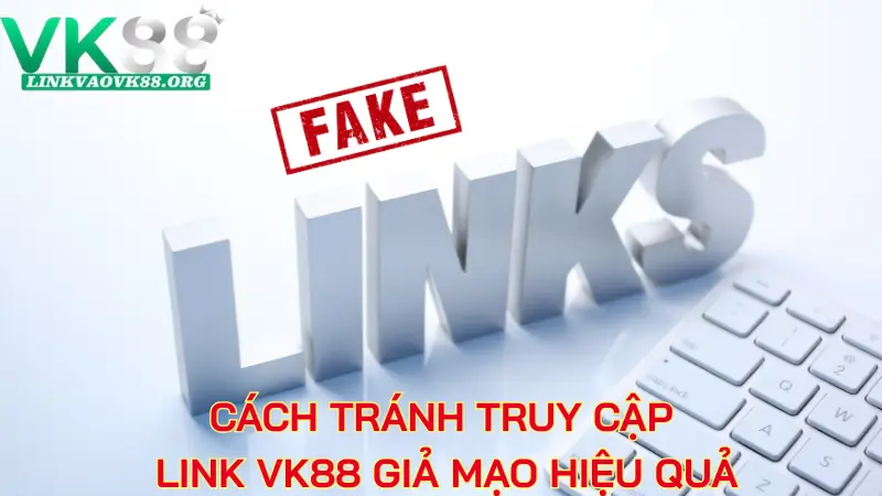 Cách tránh truy cập link VK88 giả mạo hiệu quả