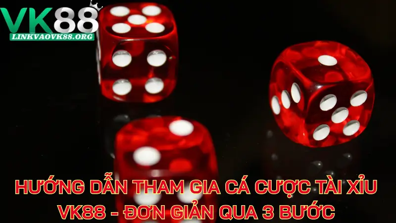 Hướng dẫn tham gia cá cược Tài Xỉu VK88 - Đơn giản qua 3 bước