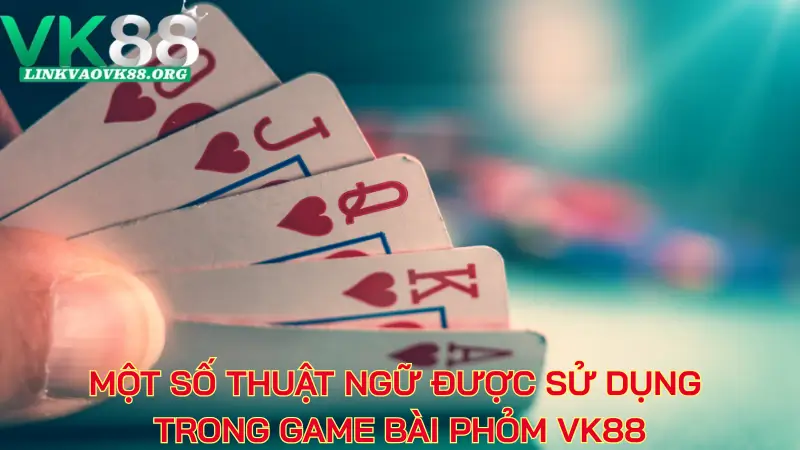 Một số thuật ngữ được sử dụng trong game bài phỏm VK88