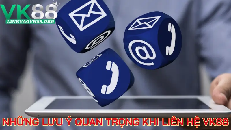 Những lưu ý quan trọng khi liên hệ VK88