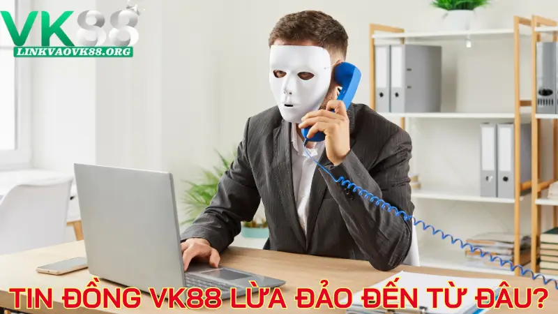 Tin đồng VK88 lừa đảo đến từ đâu?