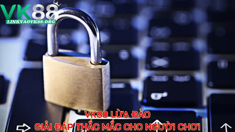 VK88 lừa đảo - Giải đáp thắc mắc cho người chơi